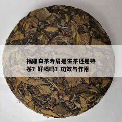 福鼎白茶寿眉是生茶还是熟茶？好喝吗？功效与作用