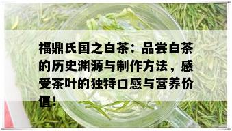 福鼎氏国之白茶：品尝白茶的历史渊源与制作方法，感受茶叶的独特口感与营养价值！