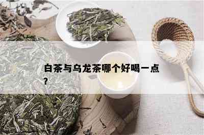 白茶与乌龙茶哪个好喝一点？