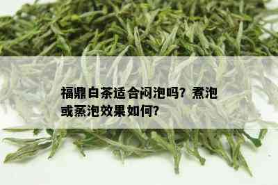 福鼎白茶适合闷泡吗？煮泡或蒸泡效果如何？