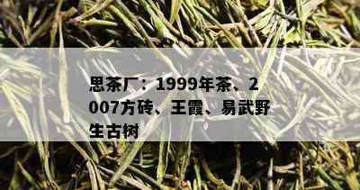 思茶厂：1999年茶、2007方砖、王霞、易武野生古树