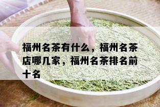 福州名茶有什么，福州名茶店哪几家，福州名茶排名前十名