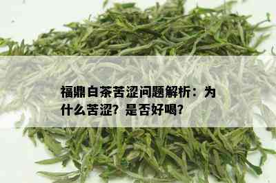 福鼎白茶苦涩问题解析：为什么苦涩？是否好喝？