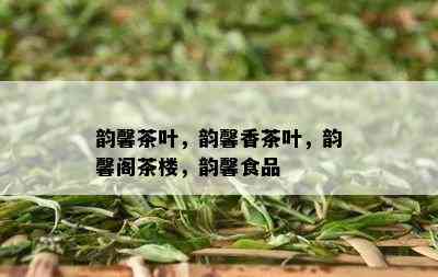 韵馨茶叶，韵馨香茶叶，韵馨阁茶楼，韵馨食品