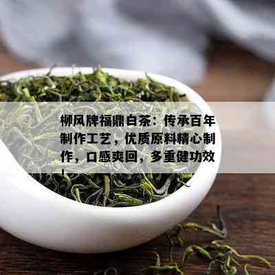 柳风牌福鼎白茶：传承百年制作工艺，优质原料精心制作，口感爽回，多重健功效！