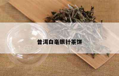 普洱白毫银针茶饼