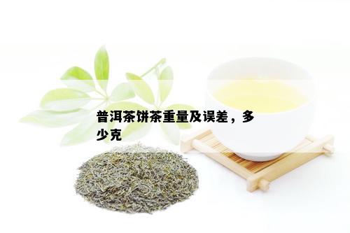 普洱茶饼茶重量及误差，多少克