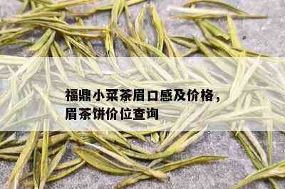 福鼎小菜茶眉口感及价格，眉茶饼价位查询