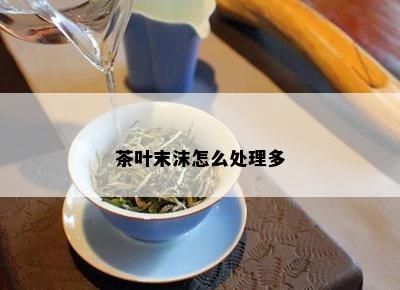 茶叶末沫怎么处理多