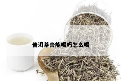 普洱茶膏能喝吗怎么喝