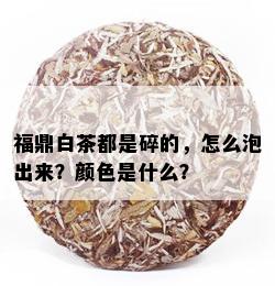 福鼎白茶都是碎的，怎么泡出来？颜色是什么？