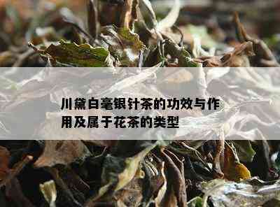 川黛白毫银针茶的功效与作用及属于花茶的类型