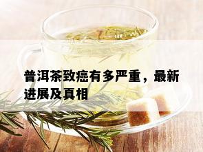 普洱茶致癌有多严重，最新进展及真相