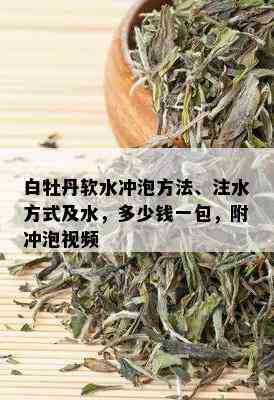 白牡丹软水冲泡方法、注水方式及水，多少钱一包，附冲泡视频