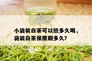 小袋装白茶可以放多久喝，袋装白茶保质期多久？