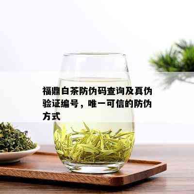 福鼎白茶防伪码查询及真伪验证编号，唯一可信的防伪方式