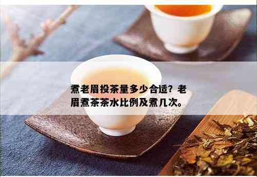 煮老眉投茶量多少合适？老眉煮茶茶水比例及煮几次。