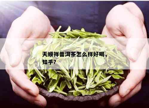 天顺祥普洱茶怎么样好喝，知乎？