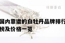 国内靠谱的白牡丹品牌排行榜及价格一览