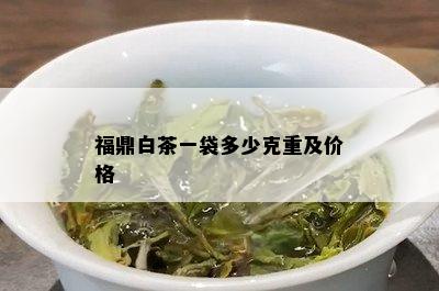 福鼎白茶一袋多少克重及价格