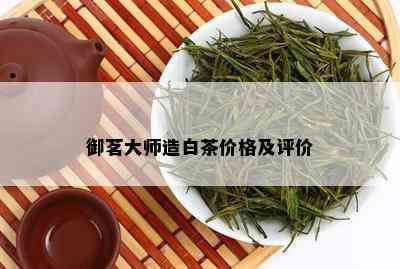 御茗大师造白茶价格及评价