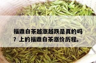 福鼎白茶越涨越跌是真的吗？上的福鼎白茶涨价历程。