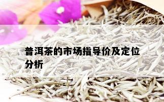 普洱茶的市场指导价及定位分析