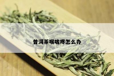 普洱茶喉咙疼怎么办