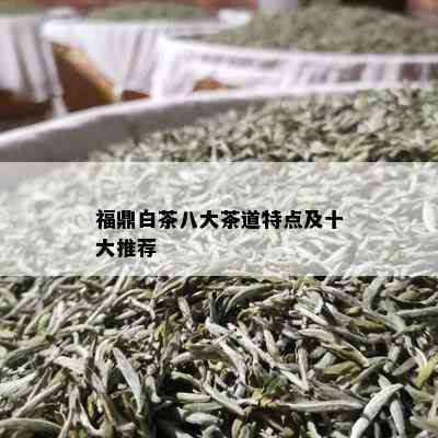 福鼎白茶八大茶道特点及十大推荐