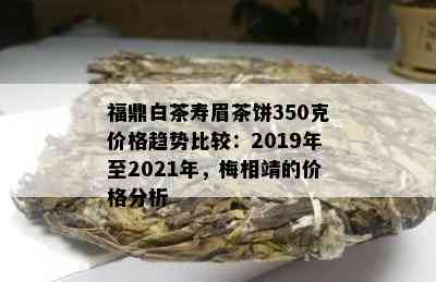 福鼎白茶寿眉茶饼350克价格趋势比较：2019年至2021年，梅相靖的价格分析