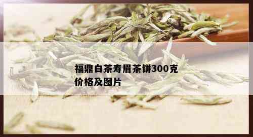 福鼎白茶寿眉茶饼300克价格及图片