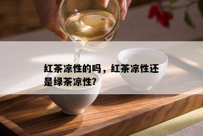 红茶凉性的吗，红茶凉性还是绿茶凉性？