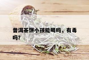 普洱茶饼小孩能喝吗，有吗？