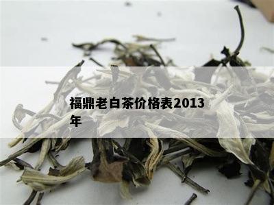 福鼎老白茶价格表2013年