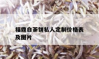 福鼎白茶饼私人定制价格表及图片