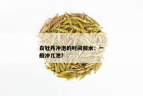 白牡丹冲泡的时间和水：一般冲几泡？