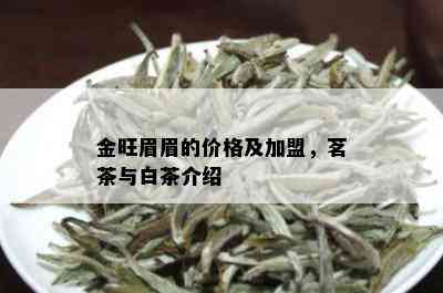 金旺眉眉的价格及加盟，茗茶与白茶介绍