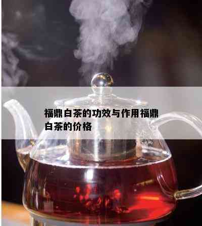 福鼎白茶的功效与作用福鼎白茶的价格