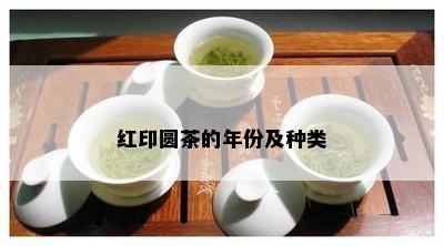 红印圆茶的年份及种类