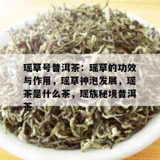 瑶草号普洱茶：瑶草的功效与作用，瑶草神泡发展，瑶茶是什么茶，瑶族秘境普洱茶