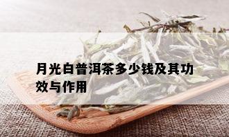 月光白普洱茶多少钱及其功效与作用