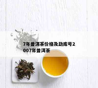 7年普洱茶价格及勐库号2007年普洱茶