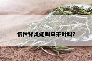 慢性肾炎能喝白茶叶吗？