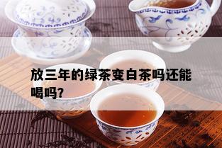 放三年的绿茶变白茶吗还能喝吗？