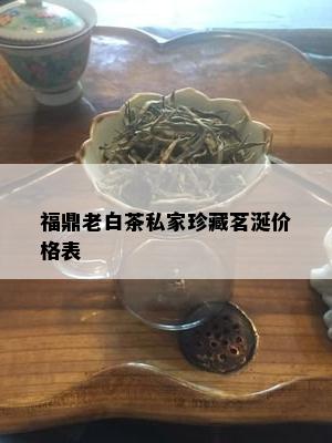 福鼎老白茶私家珍藏茗涎价格表