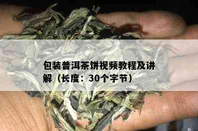 包装普洱茶饼视频教程及讲解（长度：30个字节）