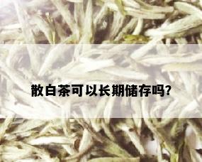 散白茶可以长期储存吗？