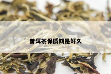 普洱茶保质期是好久