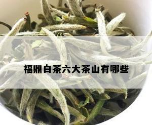 福鼎白茶六大茶山有哪些