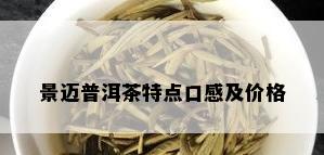 景迈普洱茶特点口感及价格